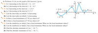 In Problems 13–24, use the graph of the function f given.
y.
(2, 10)
10
13. Is f increasing on the interval (–8, –2)?
14. Is f decreasing on the interval (–8, –4)?
(-2, 6)
15. Is f increasing on the interval (-2, 6) ?
(-10, 0)
16. Is f decreasing on the interval (2, 5)?
(-5, 0),
(5, 0)
(7, 3)
17. List the interval(s) on which f is increasing.
-10
-5
L(0, 0)
10 X
18. List the interval(s) on which f is decreasing.
19. Is there a local maximum at 2? If yes, what is it?
20. Is there a local maximum at 5? If yes, what is it?
A 21. List the number(s) at which f has a local maximum. What are the local maximum values?
(-8, -4)
-6
22. List the number(s) at which f has a local minimum. What are the local minimum values?
23. Find the absolute minimum of f on [– 10, 7].
24. Find the absolute maximum of f on [-10, 7].
