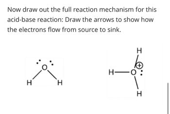 Now draw out the full reaction mechanism for this
acid-base reaction: Draw the arrows to show how
the electrons flow from source to sink.
H
H
H-O
I
H