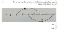 The overall transfer function of the following signal flow graph is
(G1G2/(1+G1G2 H1- G2 H2)
نقطة واحدة
H,
G2
R>
True
False
