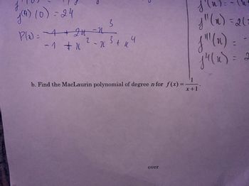 y (4) (0) = 24
P(₁) = 4+24 2
3
2
- 1 + x ² - x ³ + 14
1
j"(x) = 2(1
j'! (n)
j4 (u) = 2
b. Find the MacLaurin polynomial of degree n for f(x) = -
x+1
over
1