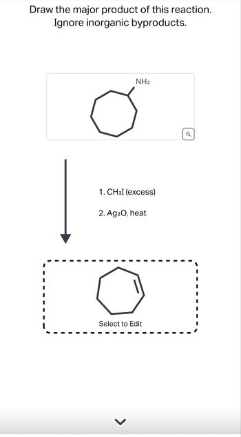 Draw the major product of this reaction.
Ignore inorganic byproducts.
NH2
1. CHзI (excess)
2. Ag2O, heat
Select to Edit
>