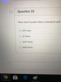 Question 10
How much power does a standard wall
600 watts
24 Watts
O 3000 Watts
6000 Watts
