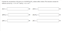 Calculate the concentrations of all species in a 0.450 M Na, SO, (sodium sulfite) solution. The ionization constants for
sulfurous acid are Kal = 1.4 x 10-2 and K = 6.3 × 10-8.
[Na*] =
[so? ] =
M
M
[HSO;] =
[H,SO,] =
M
M
[OH] =
M
[H*] =
M
