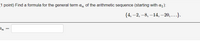 (1 point) Find a formula for the general term a, of the arithmetic sequence (starting with a1):
{4, –2, –8, –14, – 20, ...}.
