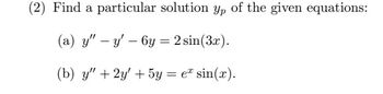 (2) Find a particular solution \( y_p \) of the given equations:

(a) \( y'' - y' - 6y = 2\sin(3x) \).

(b) \( y'' + 2y' + 5y = e^x \sin(x) \).