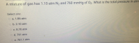 A mixture of gas has 1.10 atm N2 and 760 mmHg of 02. What is the total pressure in athm
Select one:
O a. 1.86 atm
o b. 2.10 atm
Oc. 8.70 atm
O d. 761 atm
e. 761.1 atm
