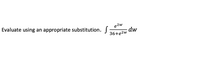 **Evaluate using an appropriate substitution:**

\[ \int \frac{e^{2w}}{36 + e^{2w}} \, dw \]

This integral involves finding a substitution that simplifies the expression, making it easier to evaluate.