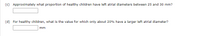 (c) Approximately what proportion of healthy children have left atrial diameters between 25 and 30 mm?
(d) For healthy children, what is the value for which only about 20% have a larger left atrial diameter?
mm
