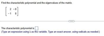 Find the characteristic polynomial and the eigenvalues of the matrix.
2-8
-1
8
The characteristic polynomial is
(Type an expression using as the variable. Type an exact answer, using radicals as needed.)