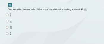 63
Two four-sided dice are rolled. What is the probability of not rolling a sum of 4?
O
3
16
13
16
in 100