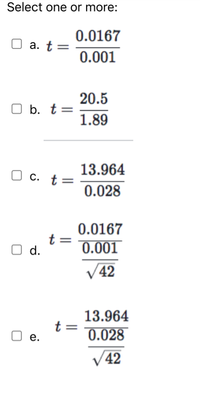 Select one or more:
0.0167
a. t =
0.001
20.5
b. t=
1.89
13.964
c. t=
0.028
0.0167
t =
d.
0.001
V 42
13.964
t
0.028
е.
V42
