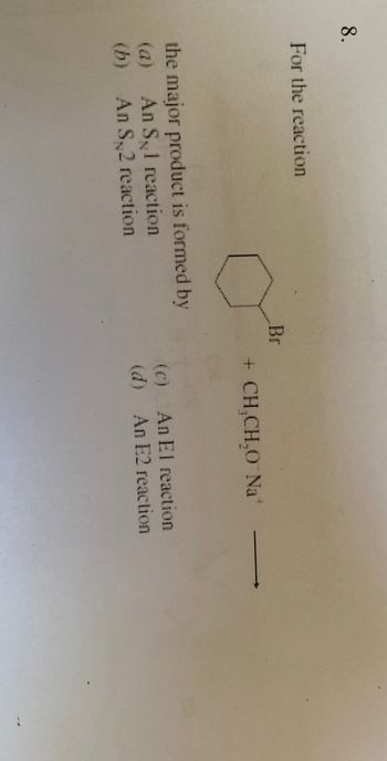 8.
For the reaction
the major product is formed by
An S 1 reaction
(b) An S, 2 reaction
Br
+ CHCH,O Na
(c) An El reaction
(d)
An E2 reaction