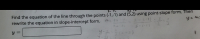 Find the equation of the line through the points (-1,-1) and (5,2) using point-slope form. Then
rewrite the equation in slope-intercept form.
y =
5-(-1)
