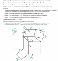 In the figure below, B is a rigid cube whose sides are of length I. A, C, and D are square plates that are hinged to B as shown in the figure.
The motion of the system is such that the angular velocity of B in reference frame G is: CoB = wzb, + @,b, + w,bz.
Wy
The velocity of point O of B in the reference frame G is: Gv° = vxbx + v „b, + v̟b,.
yDy
Note that w; and v; (i = x, y, z) are time-varying scalars. Further, 0, B, and o as shown in the figure are also time-varying orientation angles.
Your tasks are:
1. Correctly identify which of the scalars are symbols or dynamicsymbols , based on the above question. You will use these scalars in all subsequent
computations. Also, correctly define all the frames and reference frames using Point and ReferenceFrame from sympy. 0
2. Compute "wª: the angular velocity of A in G. This computation must be stored in the variable name G_omega_A. ()
3. Compute CaD: the angular acceleration of D in G. This computation must be stored in the variable name G_alpha_D. ()
4. Compute Bve: the velocity of Q in B. This computation must be stored in the variable name B_v_Q. 0
Express all your answers in the b; (i
= x, y, z) system.
Note: you must make additional variables that follow the above conventions.For example:
1. if any calculations require that you compute "w4 then you must create a variable G omega C that saves the value of this vector.
2. if a calculation requires you to compute roP, then you must save that as a variable using the convention r oQ . And so on.
P
Cy
dy
S
(D
B
(A
