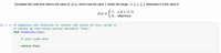 Complete the code that returns the value of f(x), which has the value 1 inside the range -1 < x < 1 otherwise it is the value 0.
{
1, х€[-1, 1]
0, otherwise
f(x) =
In [ ]: # complete the function to return the value of f(x) given x.
# return as the value called variable "fval"
def function_f(x):
# your code here
return fval
