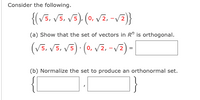 Consider the following.
{(v5, v5, v5). (0, vz, -vE)}
(a) Show that the set of vectors in R" is orthogonal.
(v5, V5, V5) · (0, vz, -vz) -|
(b) Normalize the set to produce an orthonormal set.
