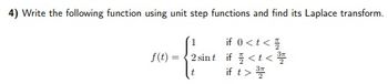 4) Write the following function using unit step functions and find its Laplace transform.
if 0<t<
f(t) =
= 2 sint if
<t<
if
t> ST