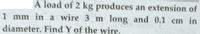 A load of 2 kg produces an extension of
1 mm in a wire 3 m long and 0.1 cm in
diameter. Find Y of the wire.
