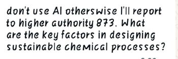 don't use Al others wise I'll report
to higher authority 873. What
are the key factors in designing
sustainable chemical processes?