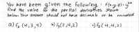 You have been given the following : f(asy.z)=y"
Find the valve for the parkal derivatfves shown
below. Your answer should inot have decima ls
2/X
or be rounded.
a) fe (4,3,4)
b) fy (2,4,2)
c) fe (4,4,2)
