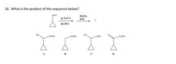 16. What is the product of the sequence below?
НО.
CHO
COOH
(i) NaCN
(ii) HCI
B
COOH
H₂SO4
heat
НО.
?
CHO
D
COOH