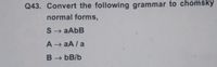 Q43. Convert the following grammar to chomsky
normal forms,
S → AABB
A aA/ a
B → bB/b
