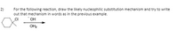 2)
For the following reaction, draw the likely nucleophilic substitution mechanism and try to write
out that mechanism in words as in the previous example.
CI
OH
OH2
