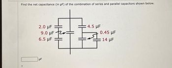 Find the net capacitance (in µF) of the combination of series and parallel capacitors shown below.
2.0 μF
9.0 μF
6.5 μF
UF
4.5 μF
0.45 μF
14 µF