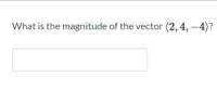 What is the magnitude of the vector (2, 4, –4)?
