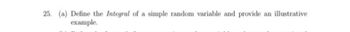 25. (a) Define the Integral of a simple random variable and provide an illustrative
example.