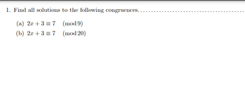 1. Find all solutions
(a) 2x + 3 = 7
(b) 2x + 3 = 7
to the following congruences..
(mod 9)
(mod 20)