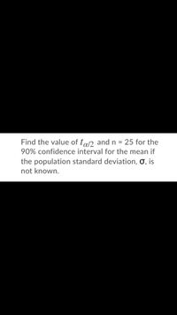 Find the value of tal2 and n = 25 for the
%3D
90% confidence interval for the mean if
the population standard deviation, ơ, is
not known.
