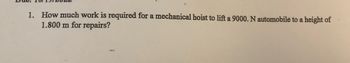 **Exercise: Calculating Work Required for Lifting an Automobile**

**Date: 10/19/2022**

1. **Problem Statement:**
   - How much work is required for a mechanical hoist to lift a 9000 N automobile to a height of 1.800 m for repairs?

**Explanation:**
To solve this problem, use the formula for work done:

\[ \text{Work} = \text{Force} \times \text{Distance} \]

Given:
- Force (weight of the automobile) = 9000 N
- Distance (height to which the automobile is lifted) = 1.800 m

The work done by the hoist is calculated by multiplying the force by the distance.