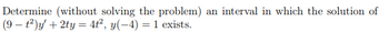 Determine (without solving the problem) an interval in which the solution of
(9-1²)y' + 2ty = 4t², y(-4)= 1 exists.