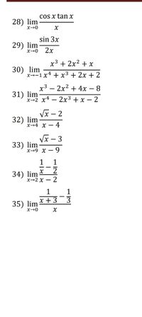 cOs x tan x
28) lim
x→0
sin 3x
29) lim
x→0
2х
х3 + 2x2 + х
30) lim
х--1 х4 + х3 + 2х + 2
х3 — 2x2 + 4х — 8
31) lim
х-2 х4 — 2х3+х — 2
ν-2
32) lim
х-4 х — 4
Vx – 3
33) lim
х-9 х —
9.
1
34) lim
х-2 х — 2
1
1
35)
х+ 3
lim
x→0
