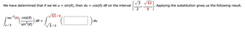 We have determined that if we let u = sin(0), then du
sec-¹ (8) cos(0)
sin²(0)
[sec=² (8)
Jπ/3
de =
63/8
√√3/2
cos(0) de on the interval
du
/3
2
-/
63
8
Applying the substitution gives us the following result.