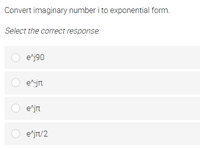 Convert imaginary number i to exponential form.
Select the correct response:
O e^j90
e^-jrt
O e'jirt
O e^jr/2
