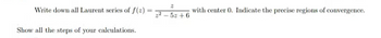 Write down all Laurent series of f(2)
Show all the steps of your calculations.
=
22-5+6
with center 0. Indicate the precise regions of convergence.