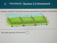 = Homework: Section 2.2 Homework
A piece of land is to be fenced and subdivided as shown so that each
%23
+3x + 3 ?
The total amount of fencing is.
