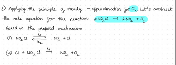 3) Applying the principle of steady
the rate equation for the reaction 2 NO₂ Cl → 2NO₂ + Cl₂
Based on the proposed mechanism
(1) NO₂ Cl.
ki
(2). Cl + NO₂ cl
k3;
NO₂
+. cl.
NO₂ + Cl₂
approximation for Cl, Let's construct