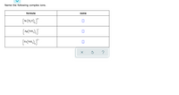 Name the following complex ions.
formula
name
¬3+
Sc
2
Ag (NH,),
3+
Fe(NH,
4
