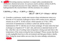 Preventing runaway reactions is a major safety consideration for
3)
exothermic chemical processes. In a process used to produce aniline (C6H¬N),
which is an important precursor for many industries, nitrobenzene is
hydrogenated in the reaction below with the assistance of a catalyst.
C6H5NO2
+ 3H2 (g)
→ C6H¬N
+ 2H2O (g)
(g)
(g)
AHr (T = 250 °C, P = 15 bar) = -443 kJ
%3D
a) Consider a continuous, steady-state reactor where nitrobenzene enters at a
flowrate of 115 mol/min, hydrogen is fed at 160% molar excess, and both
streams are at 250 °C. In this reactor, which operates at 15 bar, a 98%
conversion of nitrobenzene to aniline is achieved, and the reactor is
maintained at 250 °C with the use of a heat exchanger. If water enters the heat
exchanger as a liquid at 25 °C and 1 atm, and exits as saturated steam at 8.0
bar, what flow rate of cooling water (in kg/min) is being used and what is the
temperature of the steam exiting the heat exchanger? Please assume that there
is only negligible heat loss to the environment and that gases behave ideally.
Hint: Using the steam tables can save time for some enthalpy calculations.
