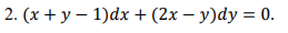 2. (x + y − 1)dx + (2x - y)dy = 0.