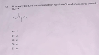 12. How many products are obtained from reaction of the alkene pictured below in
H30¹?
A) 1
B) 2.
C) 3
D) 4
E) 8