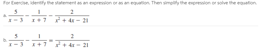 For Exercise, identify the statement as an expression or as an equation. Then simplify the expression or solve the equation.
5
a.
x + 7
2 + 4x – 21
b.
2
- 3
* + 4x – 21
х
b.
