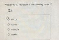 What does "X" represent in the following symbol?
53X
28
silicon
iodine
O thallium
Onickel
