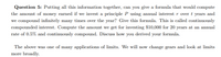 Question 5: Putting all this information together, can you give a formula that would compute
the amount of money earned if we invest a principle P using annual interest r over t years and
we compound infinitely many times over the year? Give this formula. This is called continuously
compounded interest. Compute the amount we get for investing $10,000 for 20 years at an annual
rate of 0.5% and continuously compound. Discuss how you derived your formula.
The above was one of many applications of limits. We will now change gears and look at limits
more broadly.
