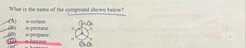 What is the name of the compound shown below?
(A)
(B)
(e)
CRT
n-octane
n-pentane
n-propane
n-hexane
u hontana
H₂
H
H
H