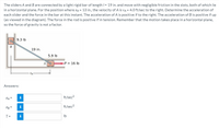 The sliders A and B are connected by a light rigid bar of length I= 19 in. and move with negligible friction in the slots, both of which lie
in a horizontal plane. For the position where XẠ = 13 in., the velocity of A is va = 4.0 ft/sec to the right. Determine the acceleration of
each slider and the force in the bar at this instant. The acceleration of A is positive if to the right. The acceleration of B is positive if up
(as viewed in the diagram). The force in the rod is positive if in tension. Remember that the motion takes place in a horizontal plane,
so the force of gravity is not a factor.
9.3 lb
B
19 in.
5.9 Ib
P = 16 lb
Answers:
i
ft/sec2
i
ft/sec2
ag=
T=
i
Ib
