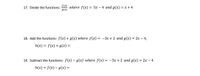 ## Algebraic Functions: Division, Addition, and Subtraction

### Problem 17: Division of Functions
Divide the functions: \( \frac{f(x)}{g(x)} \) where \( f(x) = 5x - 4 \) and \( g(x) = x + 4 \).

### Problem 18: Addition of Functions
Add the functions: \( f(x) + g(x) \) where \( f(x) = -3x + 2 \) and \( g(x) = 2x - 4 \).

\[
h(x) = f(x) + g(x) = 
\]

### Problem 19: Subtraction of Functions
Subtract the functions: \( f(x) - g(x) \) where \( f(x) = -3x + 2 \) and \( g(x) = 2x - 4 \).

\[
h(x) = f(x) - g(x) = 
\]

These exercises involve operations with algebraic expressions, specifically involving the division, addition, and subtraction of polynomial functions. Each requires careful application of algebraic principles to combine or separate the given functions accurately.